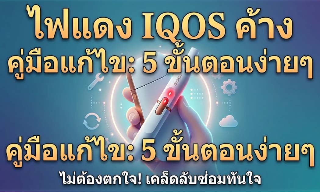 เครื่อง IQOS ไฟแดงค้างแก้ยังไง วิธีแก้เบื้องต้น ใช้ได้จริง
